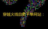 穿越火线自助下单网站
：省时省心，轻松体验游戏乐趣